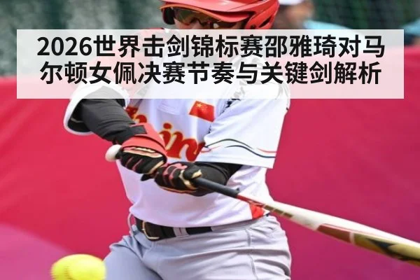 2026世界击剑锦标赛邵雅琦对马尔顿女佩决赛节奏与关键剑解析
